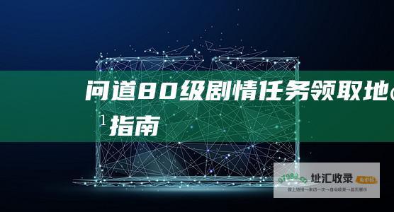 问道80级剧情任务领取地点指南