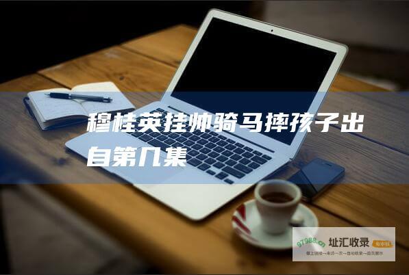 穆桂英挂帅骑马摔孩子出自第几集