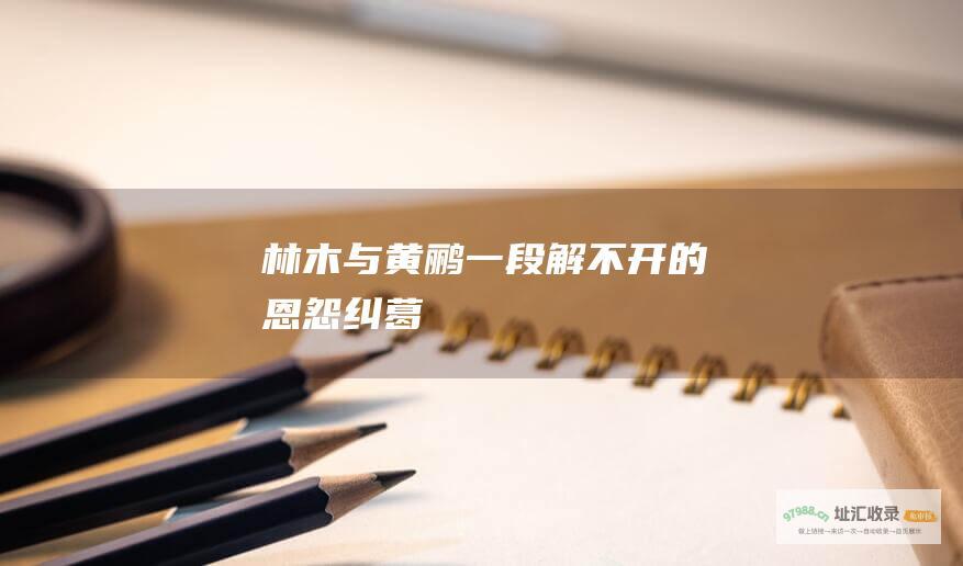 林木与黄鹂一段解不开的恩怨纠葛