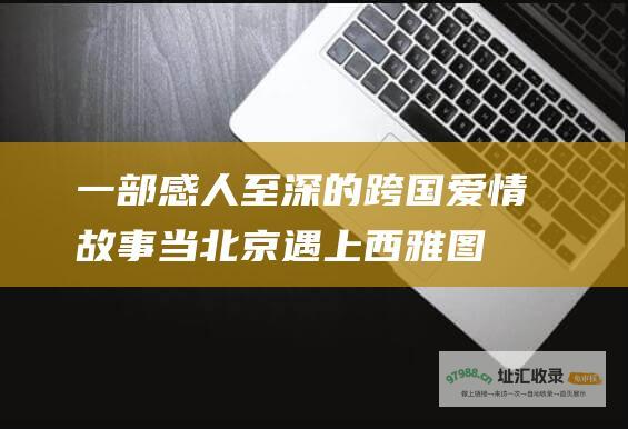 一部感人至深的跨国爱情故事 当北京遇上西雅图