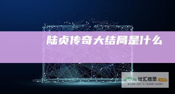 陆贞传奇大结局是什么