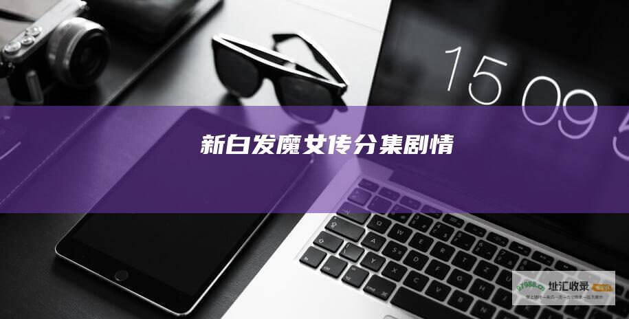 新白发魔女传分集剧情