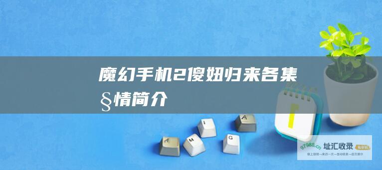 魔幻手机2傻妞归来 各集剧情简介