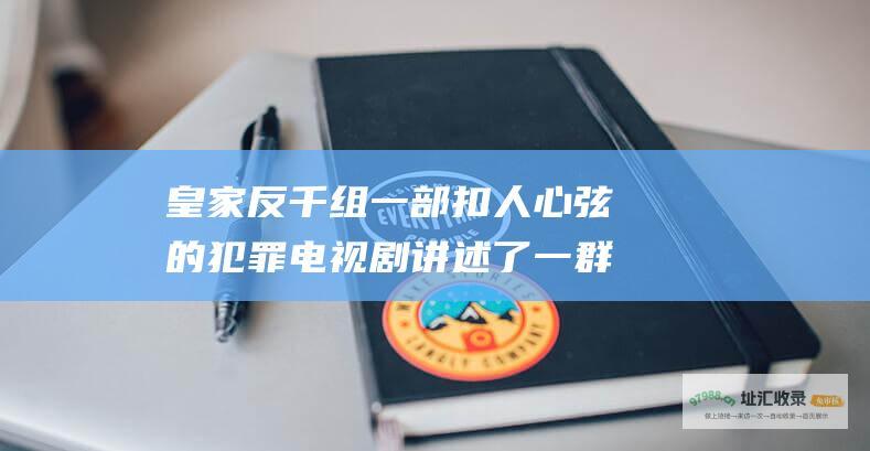 皇家反千组一部扣人心弦的犯罪电视剧讲述了一群