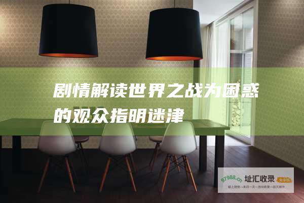 剧情解读 世界之战 为困惑的观众指明迷津