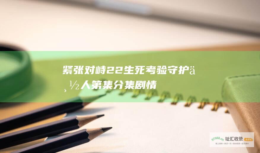 紧张对峙 22 生死考验 守护丽人第 集分集剧情
