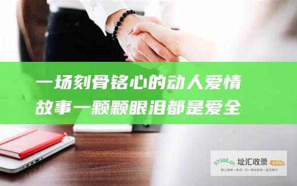一场刻骨铭心的动人爱情故事 一颗颗眼泪都是爱全集剧情分集简介