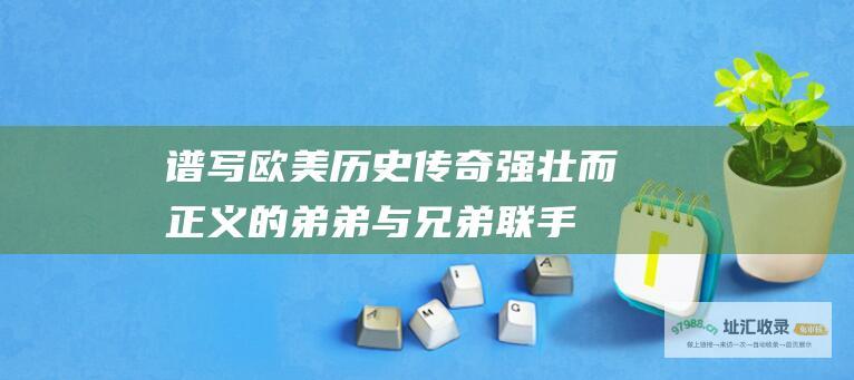 谱写欧美历史传奇 强壮而正义的弟弟与兄弟联手