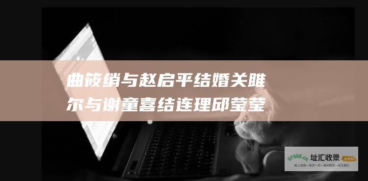 曲筱绡与赵启平结婚关雎尔与谢童喜结连理邱莹莹