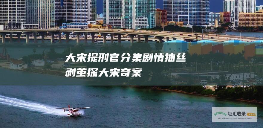 大宋提刑官分集剧情抽丝剥茧探大宋奇案