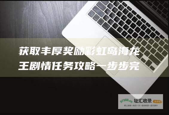 获取丰厚奖励 彩虹岛海龙王剧情任务攻略 一步步完成任务