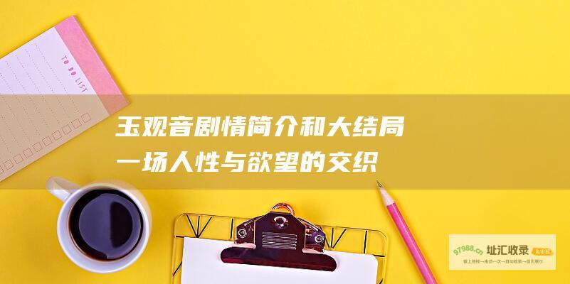 玉观音剧情简介和大结局一场人性与欲望的交织