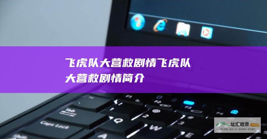 飞虎队大营救剧情飞虎队大营救剧情简介
