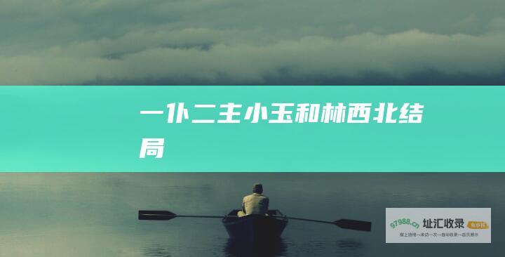 一仆二主小玉和林西北结局