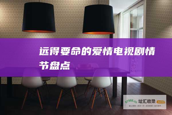 远得要命的爱情电视剧情节盘点