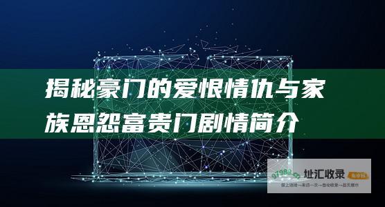 揭秘豪门的爱恨情仇与家族恩怨 富贵门剧情简介