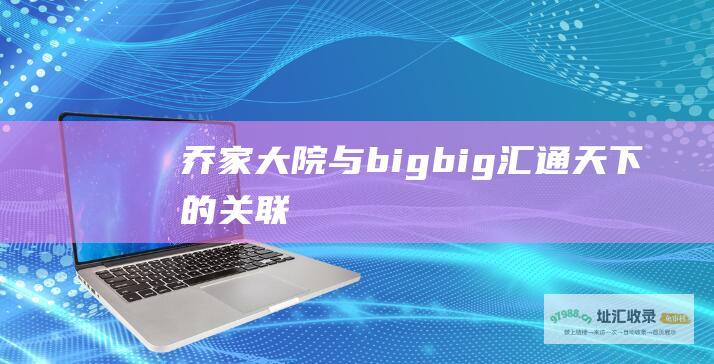 乔家大院 与 big big 汇通天下 的关联