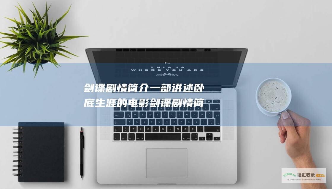 剑谍剧情简介 一部讲述卧底生涯的电影 剑谍剧情简介 揭露了间谍世界的危险与诡秘