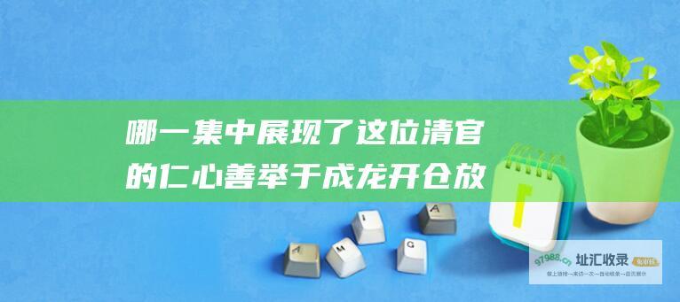 哪一集中展现了这位清官的仁心善举 于成龙开仓放粮之举的经典影视表现