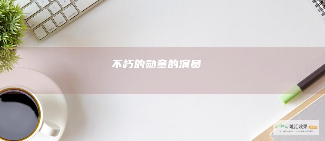 不朽的勋章的演员