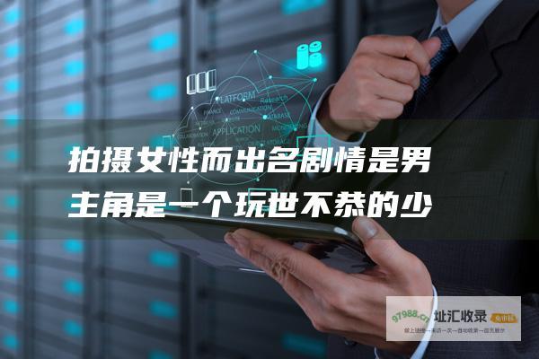 拍摄女性而出名 剧情是男主角是一个玩世不恭的少年 找一部关于摄影师的电影 以前看过忘名字了·