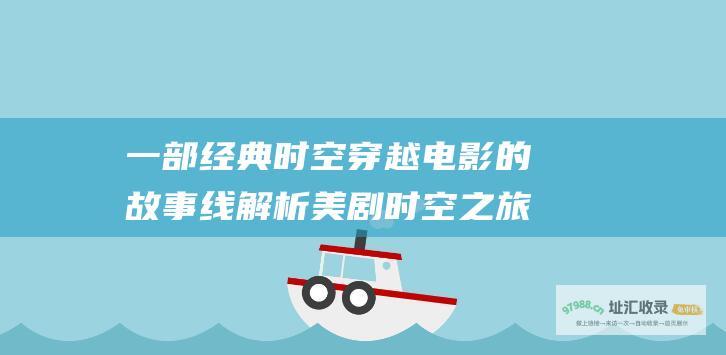 一部经典时空穿越电影的故事线解析美剧时空之旅