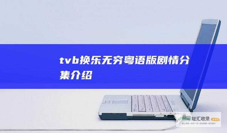 tvb换乐无穷粤语版剧情分集介绍