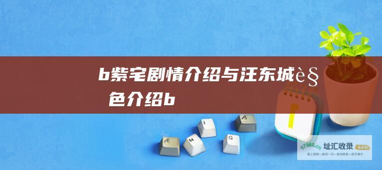 b紫宅剧情介绍与汪东城角色介绍b