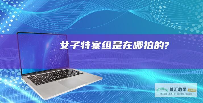 女子特案组是在哪拍的?