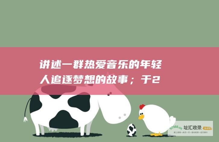 讲述一群热爱音乐的年轻人追逐梦想的故事；于2