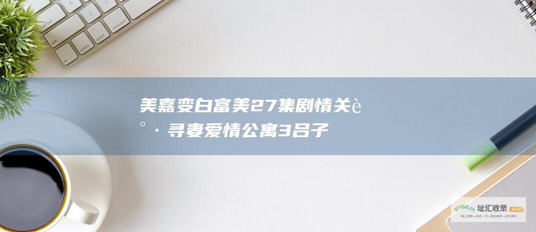 美嘉变白富美 27集剧情 关谷寻妻 爱情公寓3 吕子乔泡妞 26 第25