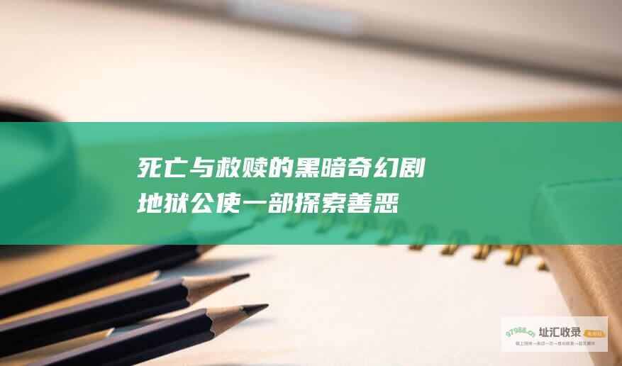 死亡与救赎的黑暗奇幻剧地狱公使一部探索善恶