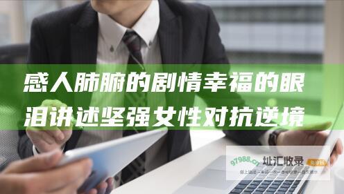 感人肺腑的剧情 幸福的眼泪 讲述坚强女性对抗逆境的故事