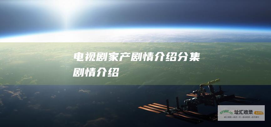 电视剧家产剧情介绍分集剧情介绍