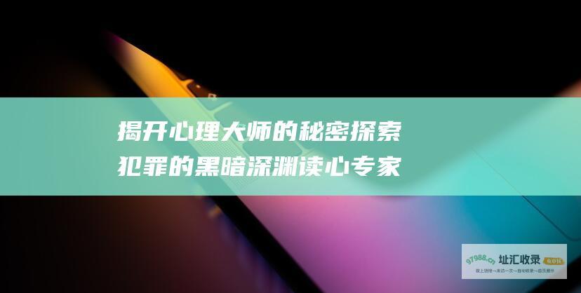 揭开心理大师的秘密探索犯罪的黑暗深渊读心专家