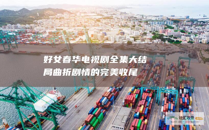 好女春华电视剧全集大结局曲折剧情的完美收尾
