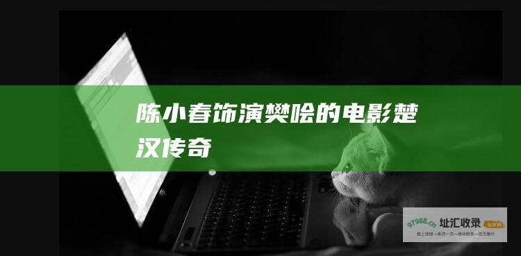 陈小春饰演樊哙的电影 楚汉传奇