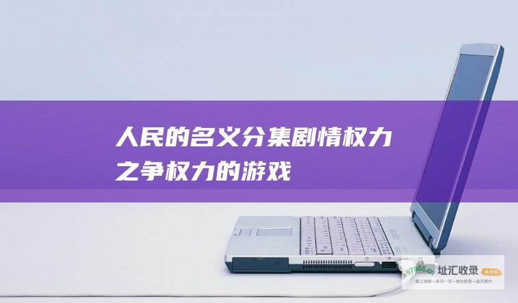 人民的名义分集剧情 权力之争 权力的游戏