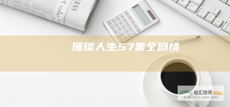 璀璨人生57集全剧情