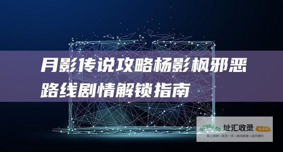 月影传说攻略杨影枫邪恶路线剧情解锁指南