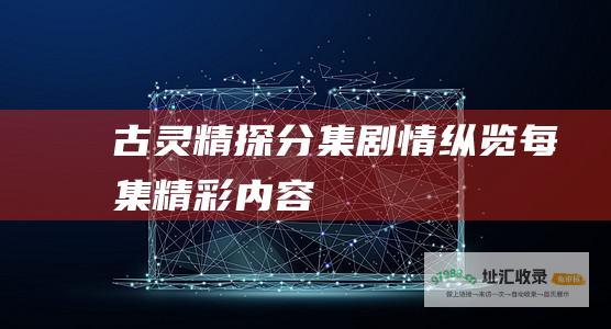 古灵精探分集剧情纵览每集精彩内容