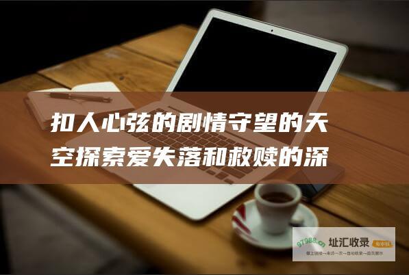 扣人心弦的剧情 守望的天空 探索爱 失落和救赎的深度