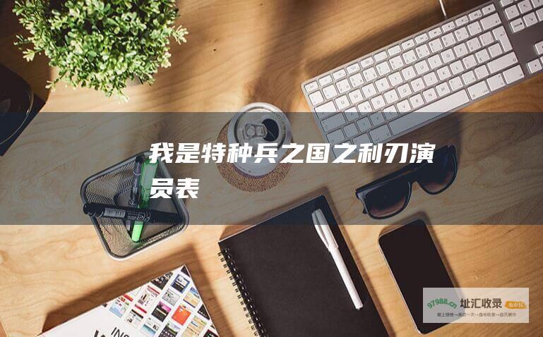 我是特种兵之国之利刃演员表