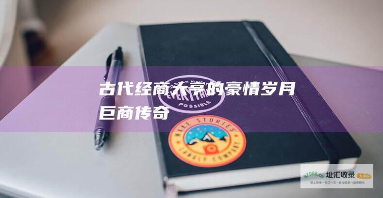 古代经商大亨的豪情岁月 巨商传奇