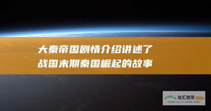 大秦帝国剧情介绍 讲述了战国末期秦国崛起的故事 一部宏大的历史剧