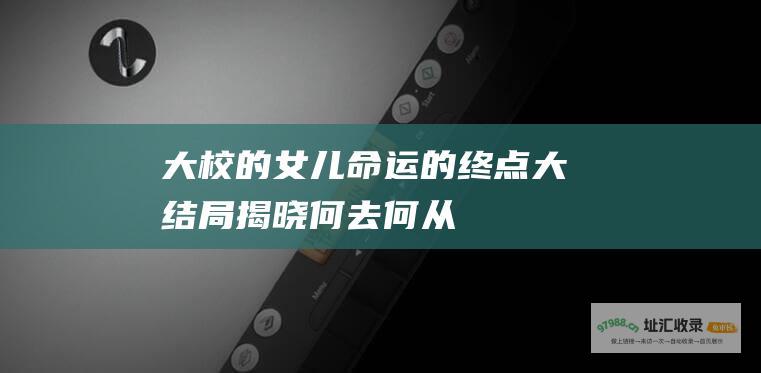 大校的女儿 命运的终点 大结局揭晓 何去何从