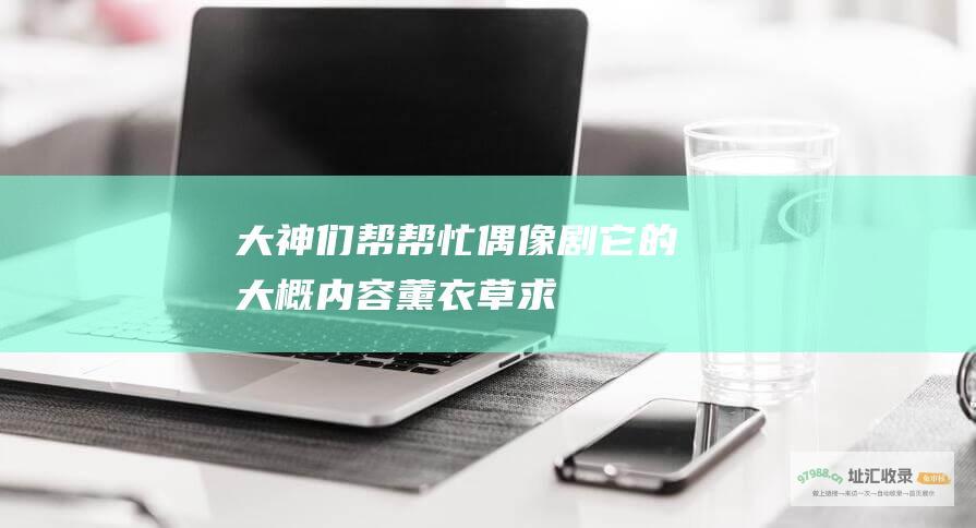 大神们帮帮忙 偶像剧它的大概内容 薰衣草 求