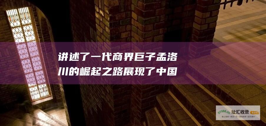 讲述了一代商界巨子孟洛川的崛起之路展现了中国