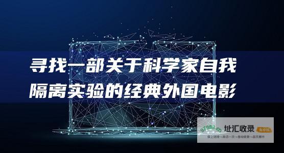 寻找一部关于科学家自我隔离实验的经典外国电影