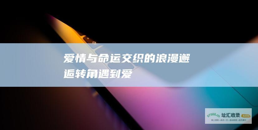 爱情与命运交织的浪漫邂逅 转角遇到爱